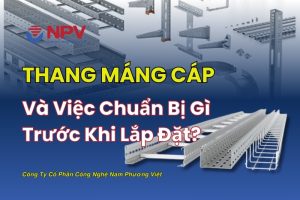 Thang máng cáp và việc chuẩn bị trước khi lắp đặt rất quan trọng