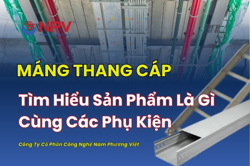 Tổng quan về sản phẩm máng thang cáp và các phụ kiện