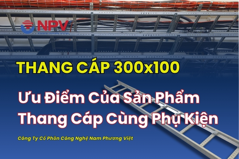 Tổng quan, ưu điểm của thang cáp 300x100