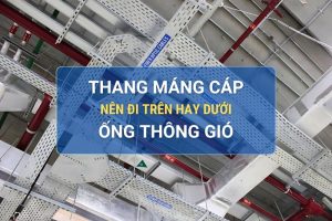 Thang máng cáp nên đi trên hay dưới ống thông gió