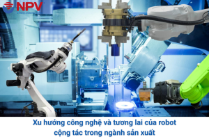 Xu hướng công nghệ và tương lai của robot cộng tác trong ngành sản xuất